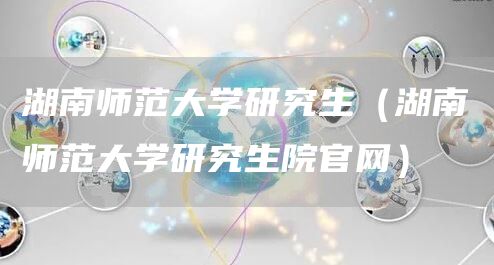 湖南师范大学研究生（湖南师范大学研究生院官网）(图1)