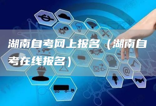 湖南自考网上报名（湖南自考在线报名）(图1)