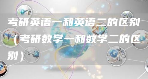 考研英语一和英语二的区别（考研数学一和数学二的区别）(图1)