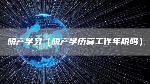 脱产学习（脱产学历算工作年限吗）(图1)