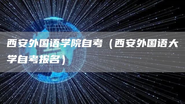 西安外国语学院自考（西安外国语大学自考报名）(图1)