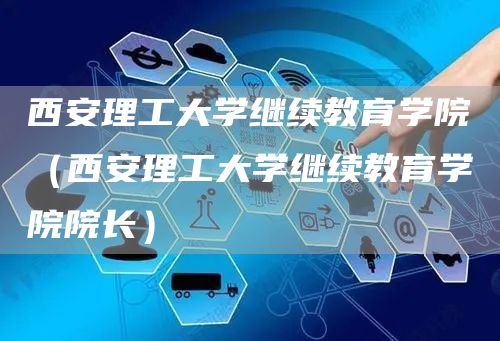 西安理工大学继续教育学院（西安理工大学继续教育学院院长）(图1)