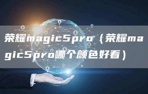 荣耀magic5pro（荣耀magic5pro哪个颜色好看）(图1)