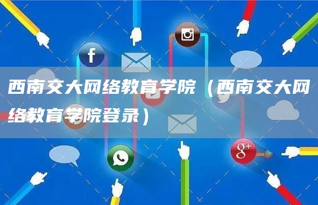 西南交大网络教育学院（西南交大网络教育学院登录）(图1)