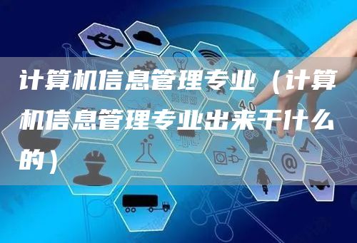 计算机信息管理专业（计算机信息管理专业出来干什么的）(图1)