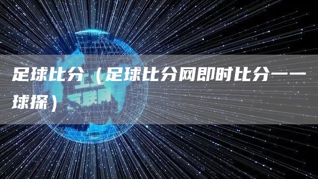 足球比分（足球比分网即时比分一一球探）