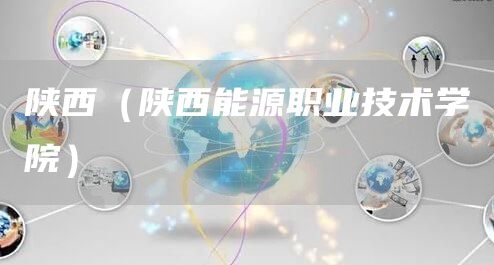 陕西（陕西能源职业技术学院）