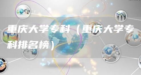 重庆大学专科（重庆大学专科排名榜）(图1)