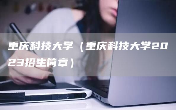 重庆科技大学（重庆科技大学2023招生简章）