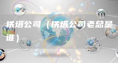 铁塔公司（铁塔公司老总是谁）(图1)