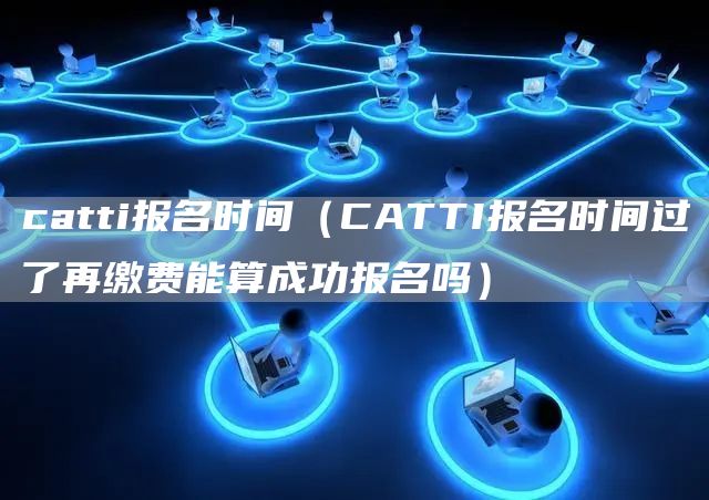 catti报名时间（CATTI报名时间过了再缴费能算成功报名吗）(图1)