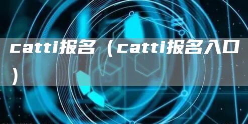 catti报名（catti报名入口）(图1)