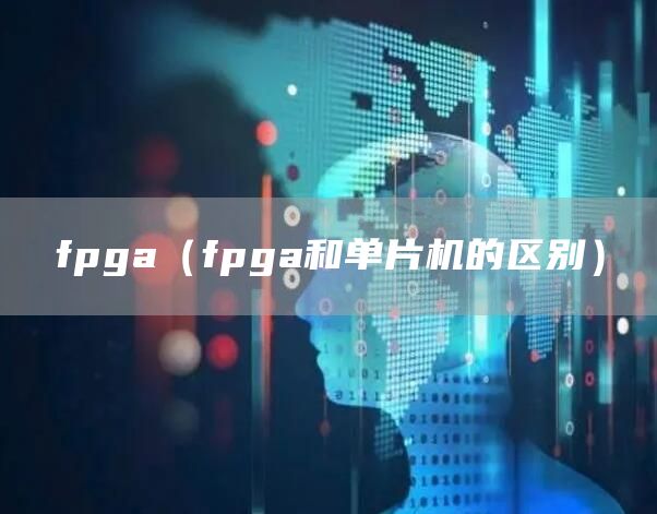 fpga（fpga和单片机的区别）