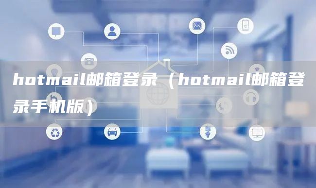 hotmail邮箱登录（hotmail邮箱登录手机版）