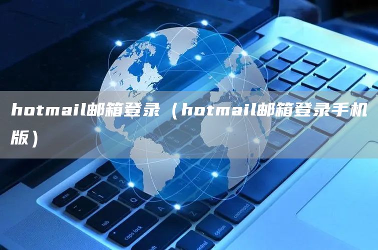 hotmail邮箱登录（hotmail邮箱登录手机版）(图1)