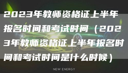 2023年教师资格证上半年报名时间和考试时间（2023年教师资格证上半年报名时间和考试时间是什么时候）(图1)