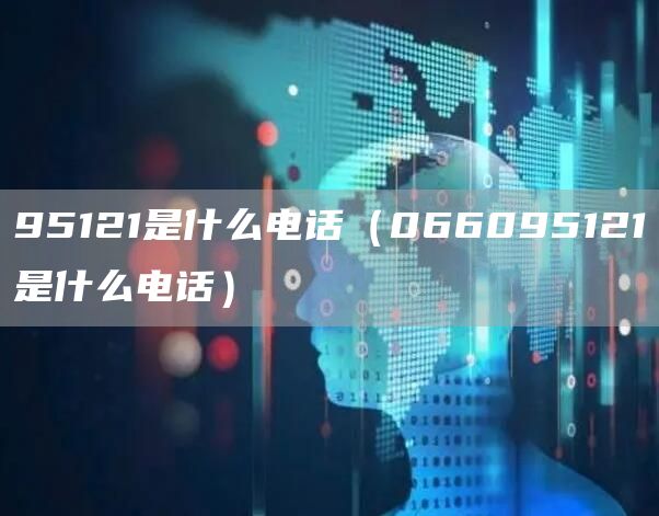 95121是什么电话（066095121是什么电话）