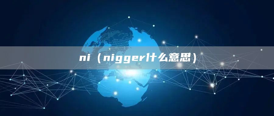 ni（nigger什么意思）(图1)