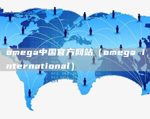 omega中国官方网站（omega international）