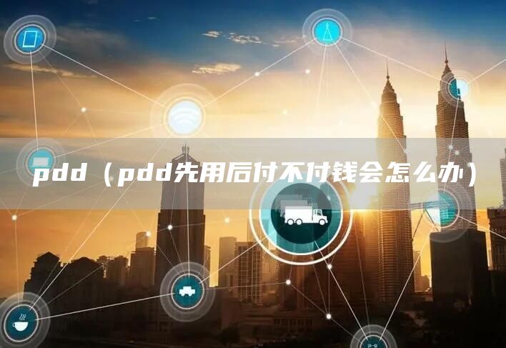 pdd（pdd先用后付不付钱会怎么办）(图1)