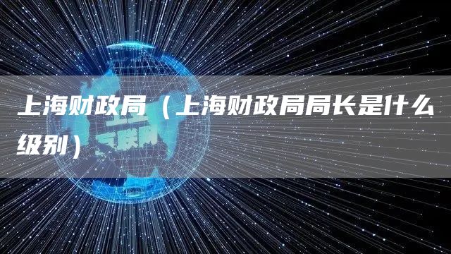 上海财政局（上海财政局局长是什么级别）(图1)