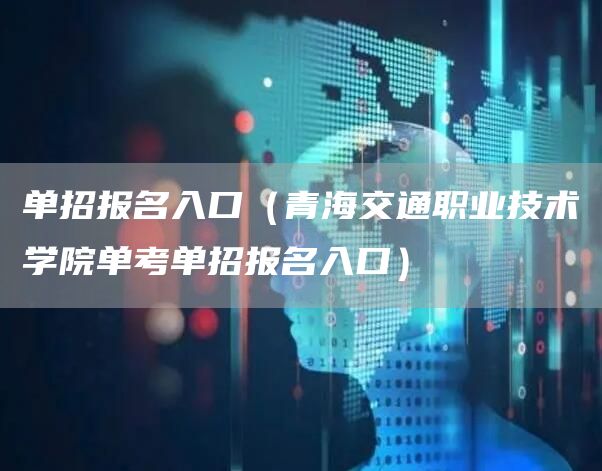 单招报名入口（青海交通职业技术学院单考单招报名入口）(图1)