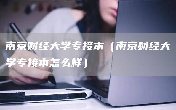 南京财经大学专接本（南京财经大学专接本怎么样）(图1)