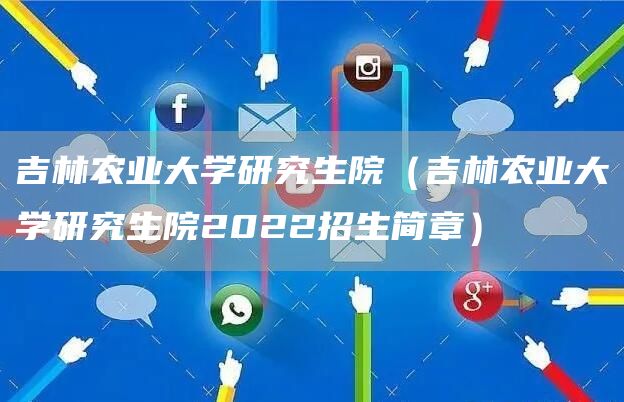 吉林农业大学研究生院（吉林农业大学研究生院2022招生简章）