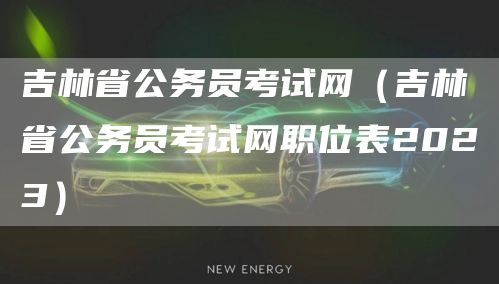 吉林省公务员考试网（吉林省公务员考试网职位表2023）(图1)