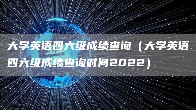 大学英语四六级成绩查询（大学英语四六级成绩查询时间2022）(图1)