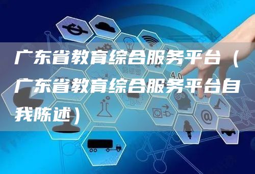 广东省教育综合服务平台（广东省教育综合服务平台自我陈述）(图1)