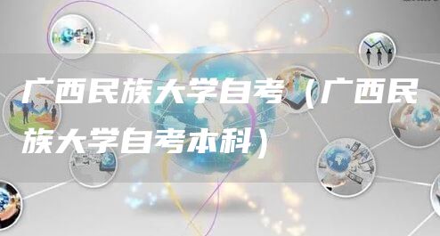 广西民族大学自考（广西民族大学自考本科）(图1)