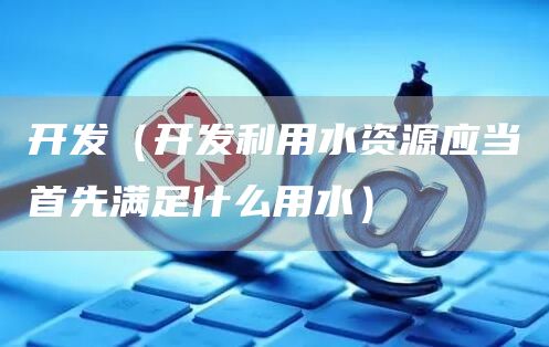 开发（开发利用水资源应当首先满足什么用水）