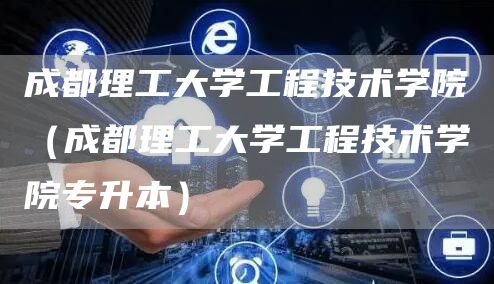 成都理工大学工程技术学院（成都理工大学工程技术学院专升本）(图1)