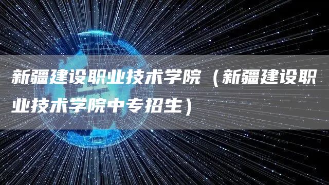 新疆建设职业技术学院（新疆建设职业技术学院中专招生）(图1)