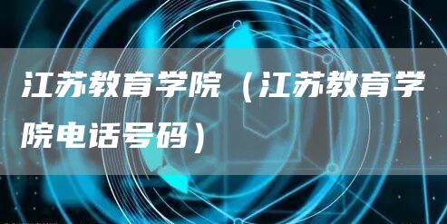 江苏教育学院（江苏教育学院电话号码）(图1)