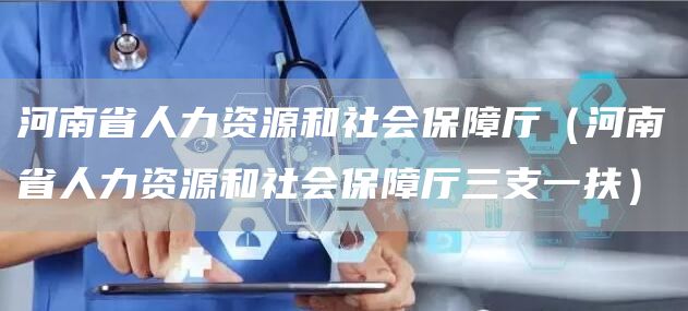 河南省人力资源和社会保障厅（河南省人力资源和社会保障厅三支一扶）(图1)