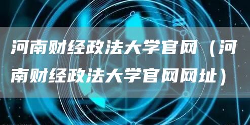 河南财经政法大学官网（河南财经政法大学官网网址）(图1)