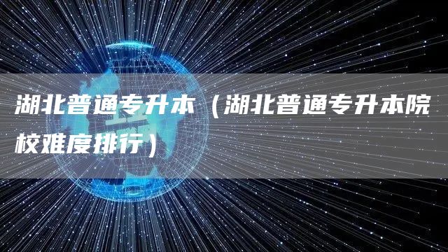 湖北普通专升本（湖北普通专升本院校难度排行）(图1)