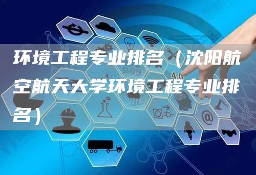 环境工程专业排名（沈阳航空航天大学环境工程专业排名）(图1)