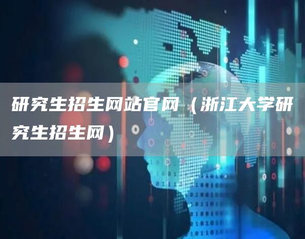 研究生招生网站官网（浙江大学研究生招生网）(图1)