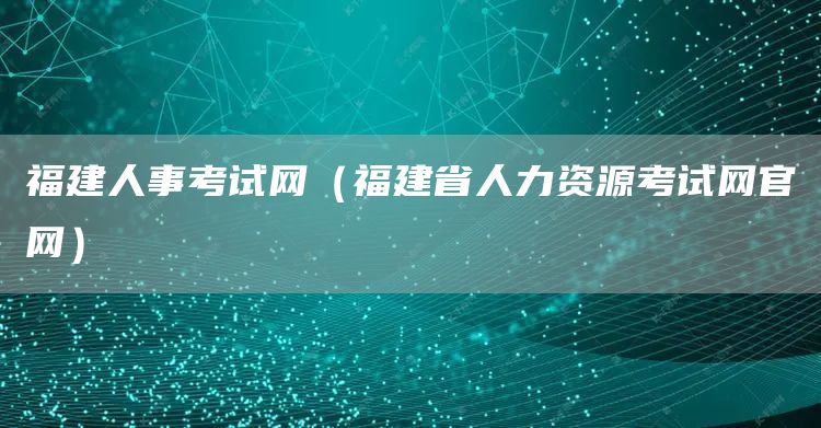 福建人事考试网（福建省人力资源考试网官网）(图1)