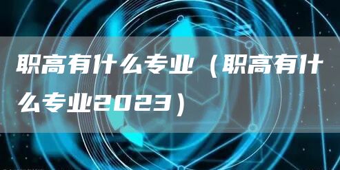 职高有什么专业（职高有什么专业2023）(图1)