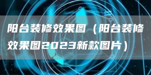 阳台装修效果图（阳台装修效果图2023新款图片）(图1)