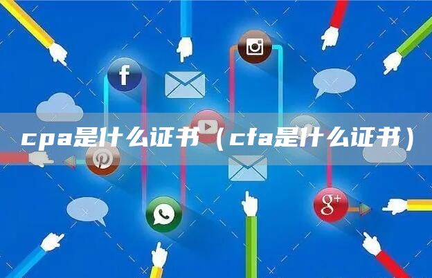 cpa是什么证书（cfa是什么证书）(图1)