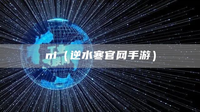 ni（逆水寒官网手游）(图1)