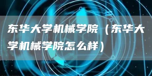 东华大学机械学院（东华大学机械学院怎么样）(图1)