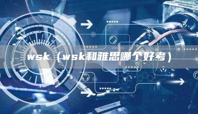 wsk（wsk和雅思哪个好考）(图1)