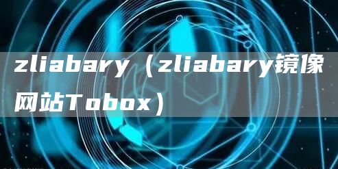 zliabary（zliabary镜像网站Tobox）(图1)