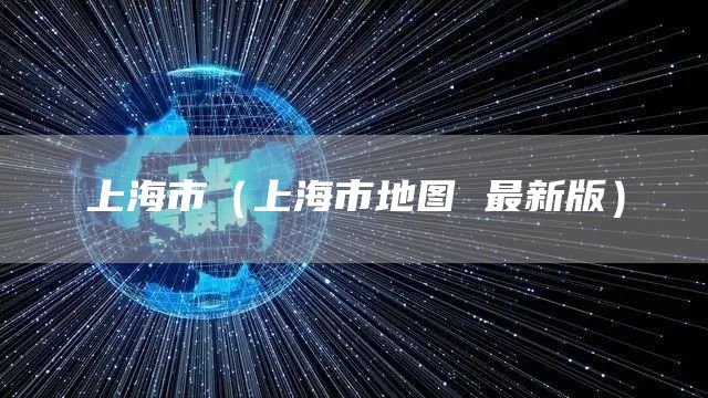 上海市（上海市地图 最新版）(图1)